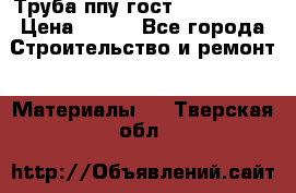 Труба ппу гост 30732-2006 › Цена ­ 333 - Все города Строительство и ремонт » Материалы   . Тверская обл.